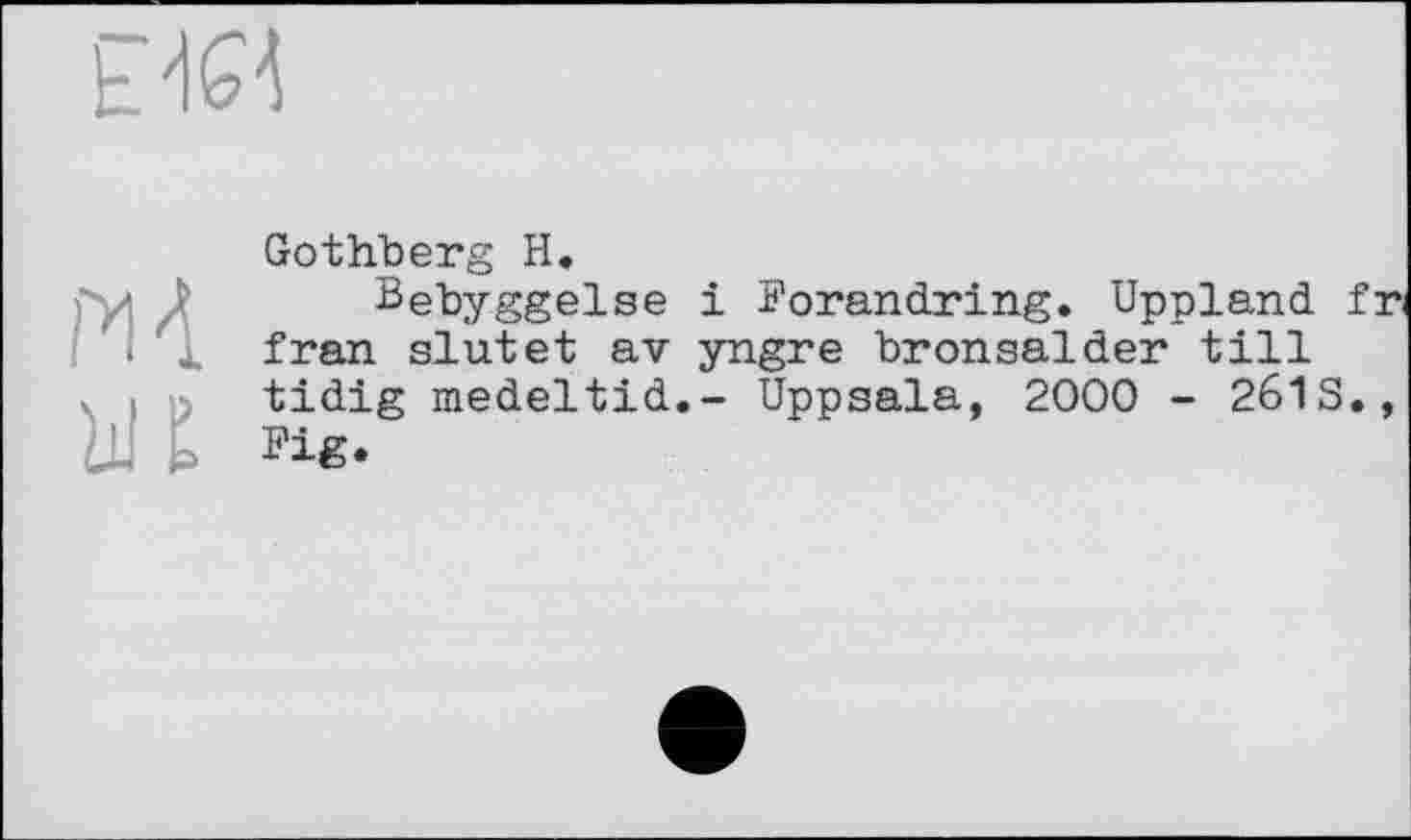 ﻿Gothberg H.
Bebyggelse і Forandring. Uppland fr fran. slutet av yngre bronsalder till tidig medeltid.- Uppsala, 2000 - 261S., Fig.